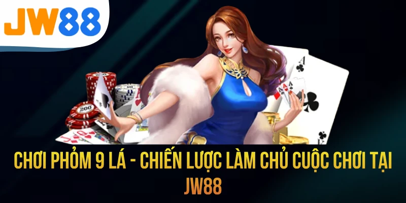 Chơi Phỏm 9 Lá - Chiến Lược Làm Chủ Cuộc Chơi Tại JW88