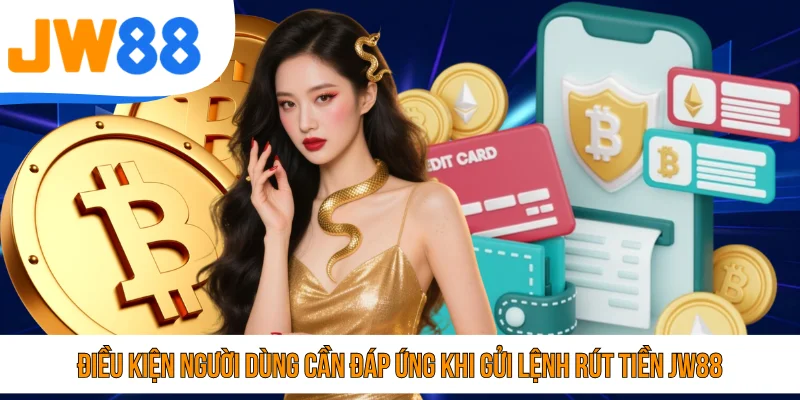 Điều kiện người dùng cần đáp ứng khi gửi lệnh rút tiền JW88