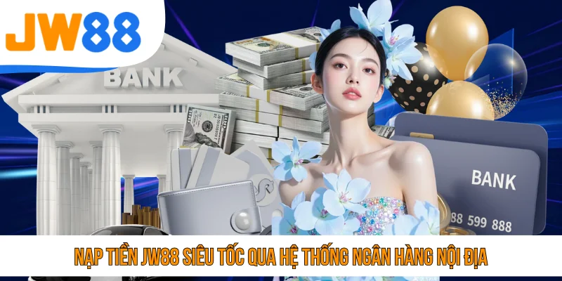 Nạp tiền JW88 siêu tốc qua hệ thống ngân hàng nội địa