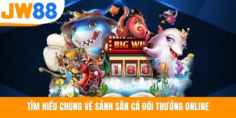Tìm hiểu chung về sảnh săn cá đổi thưởng online